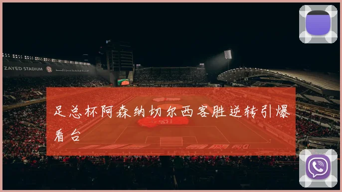 足总杯阿森纳切尔西客胜逆转引爆看台