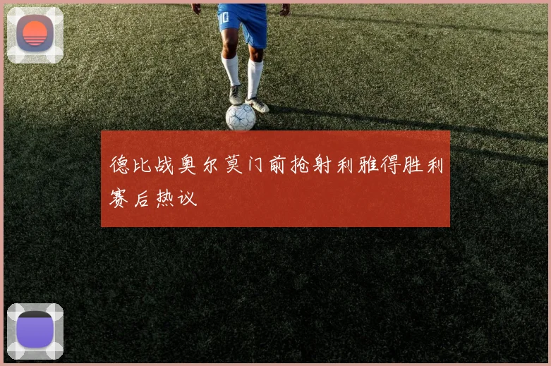 德比战奥尔莫门前抢射利雅得胜利赛后热议