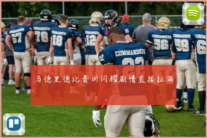 马德里德比青训闪耀剧情直接拉满