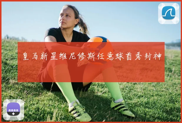 皇马新星维尼修斯任意球首秀封神