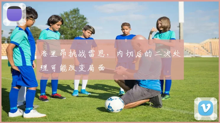 洛里昂挑战雷恩,内切后的二次处理可能改变局面