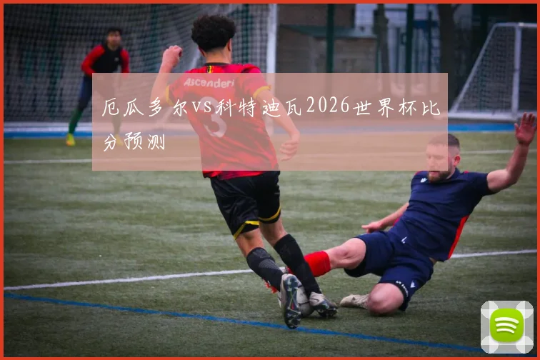厄瓜多尔vs科特迪瓦2026世界杯比分预测