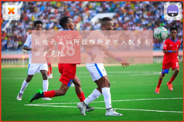 瓦伦西亚vs阿拉维斯进攻人数多未必更危险