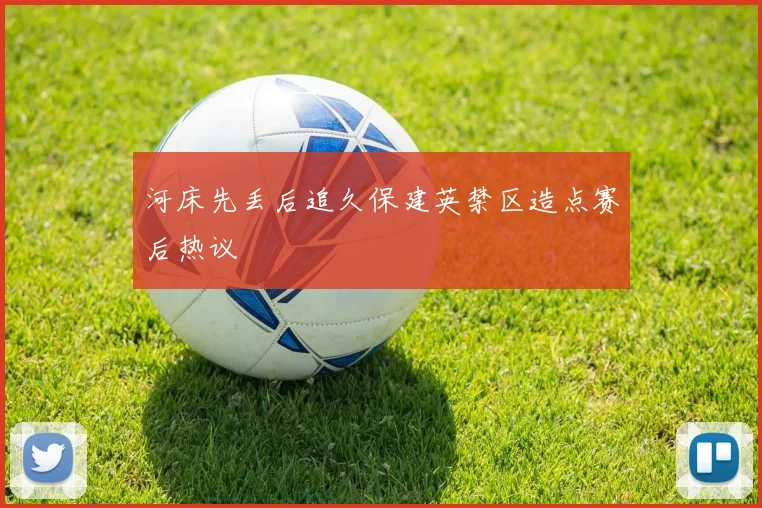 河床先丢后追久保建英禁区造点赛后热议