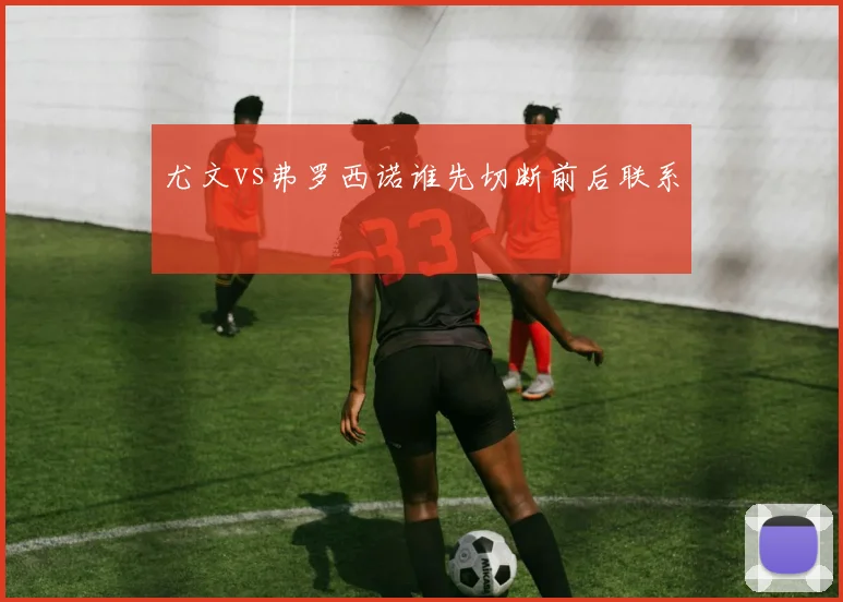 尤文vs弗罗西诺谁先切断前后联系