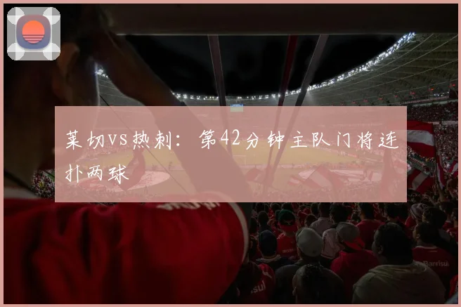 莱切vs热刺：第42分钟主队门将连扑两球