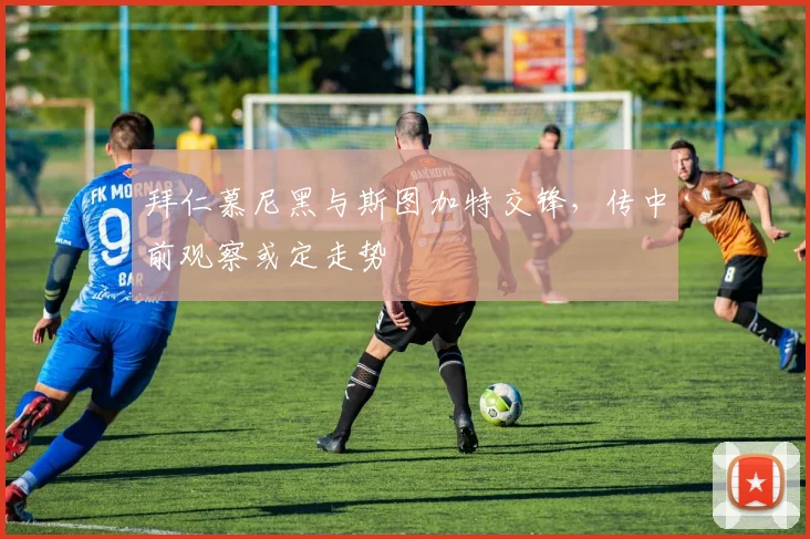 拜仁慕尼黑与斯图加特交锋，传中前观察或定走势