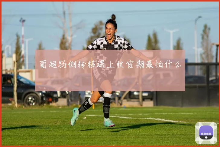 葡超弱侧转移遇上收官期最怕什么