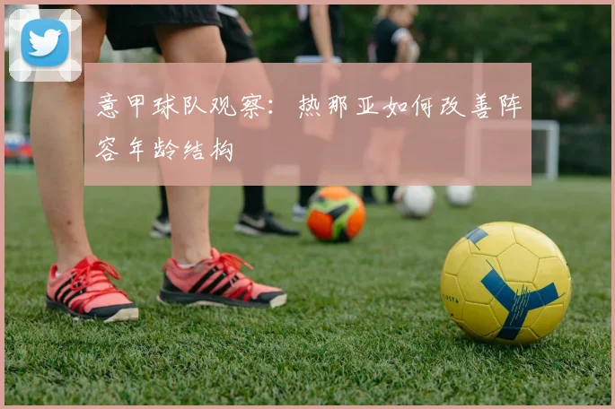 意甲球队观察:热那亚如何改善阵容年龄结构