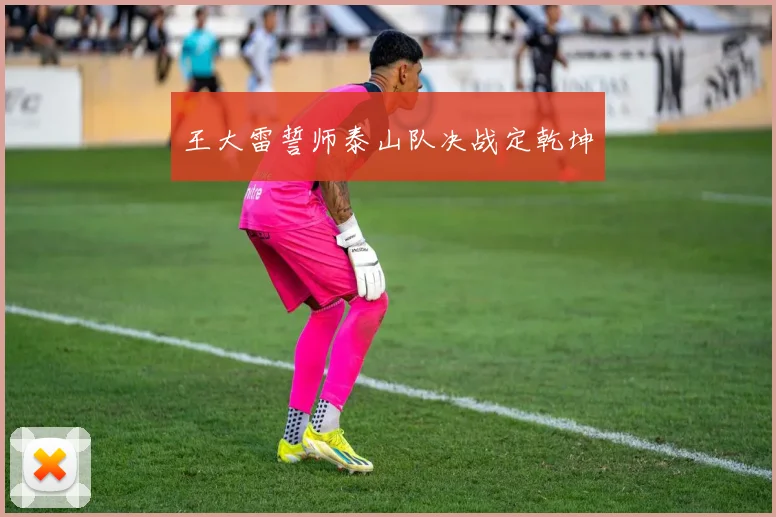 王大雷誓师泰山队决战定乾坤