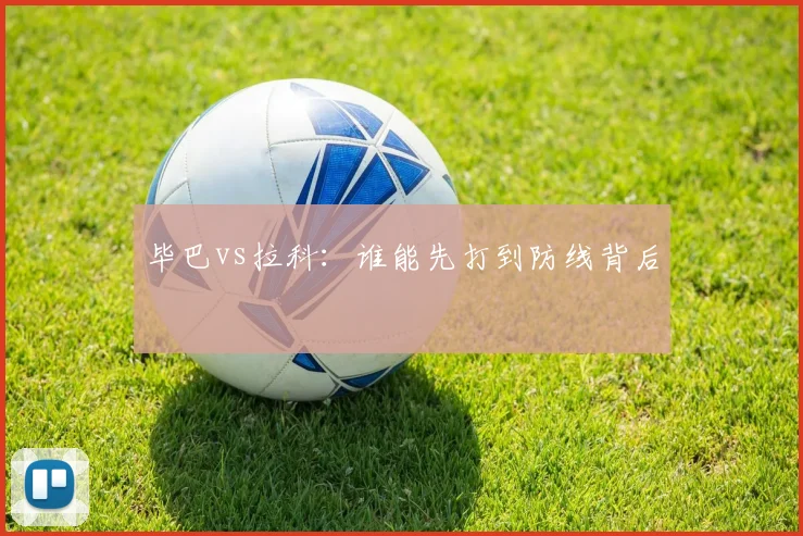 毕巴vs拉科：谁能先打到防线背后