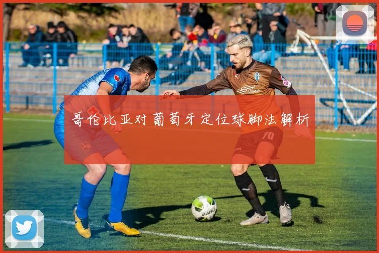 哥伦比亚对葡萄牙定位球脚法解析